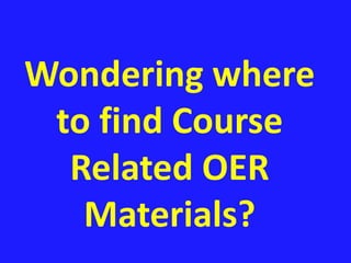 Wondering where 
to find Course 
Related OER 
Materials? 
 