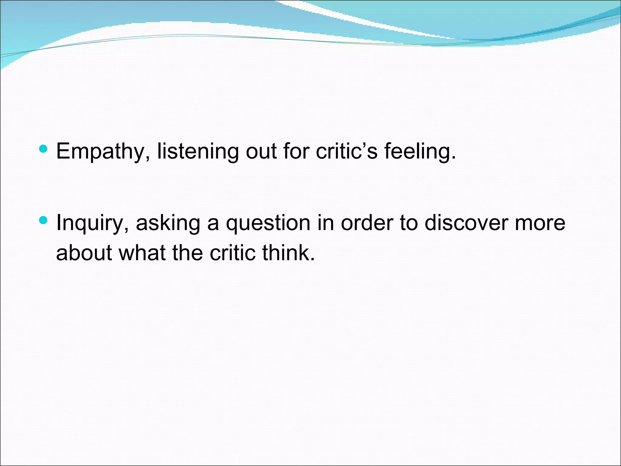 Empathy, listening out for critic’s feeling. Inquiry, asking a question in order to discover more about what the critic think. 