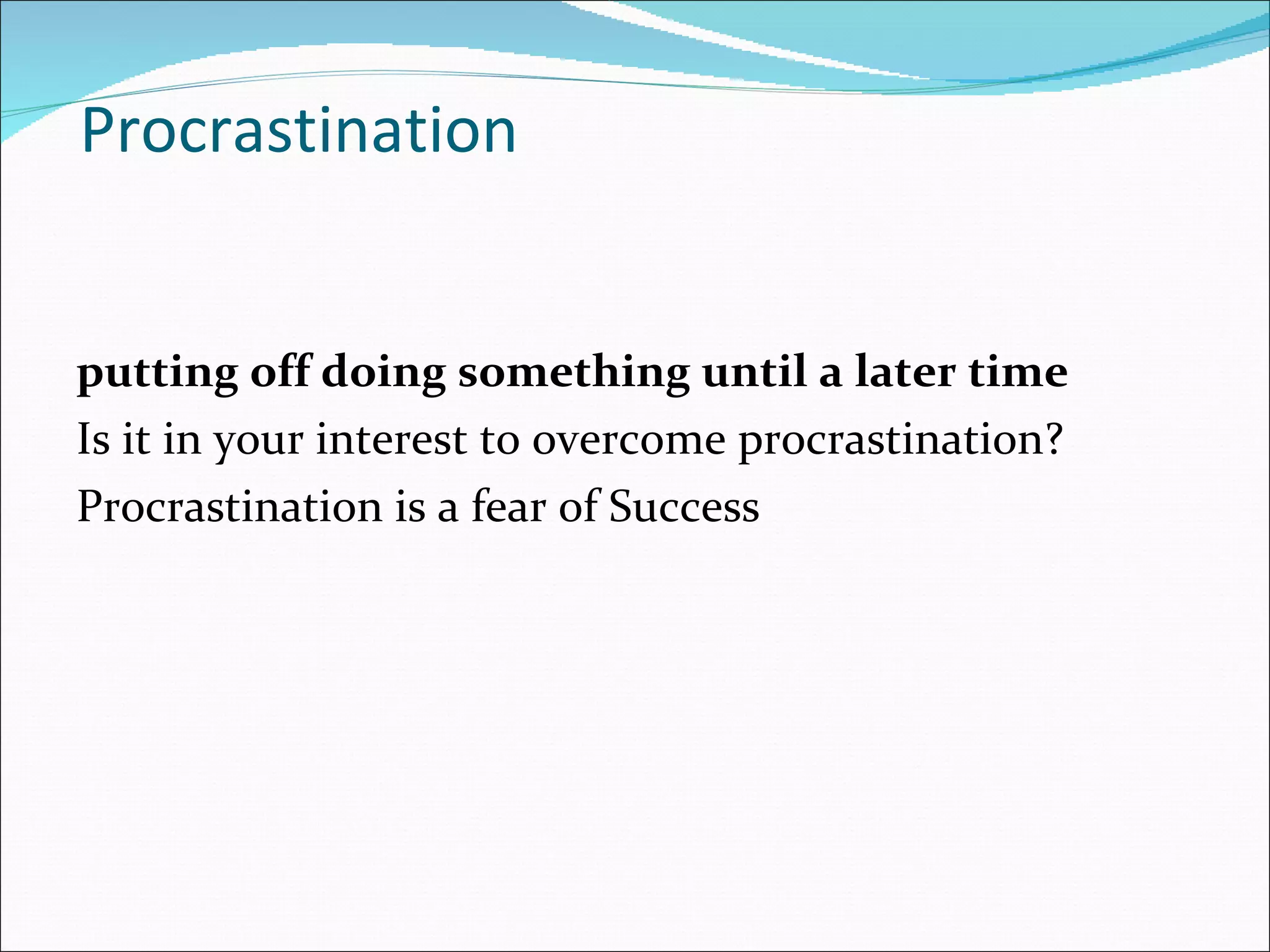Procrastination putting off doing something until a later time Is it in your interest to overcome procrastination? Procrastination is a fear of Success 
