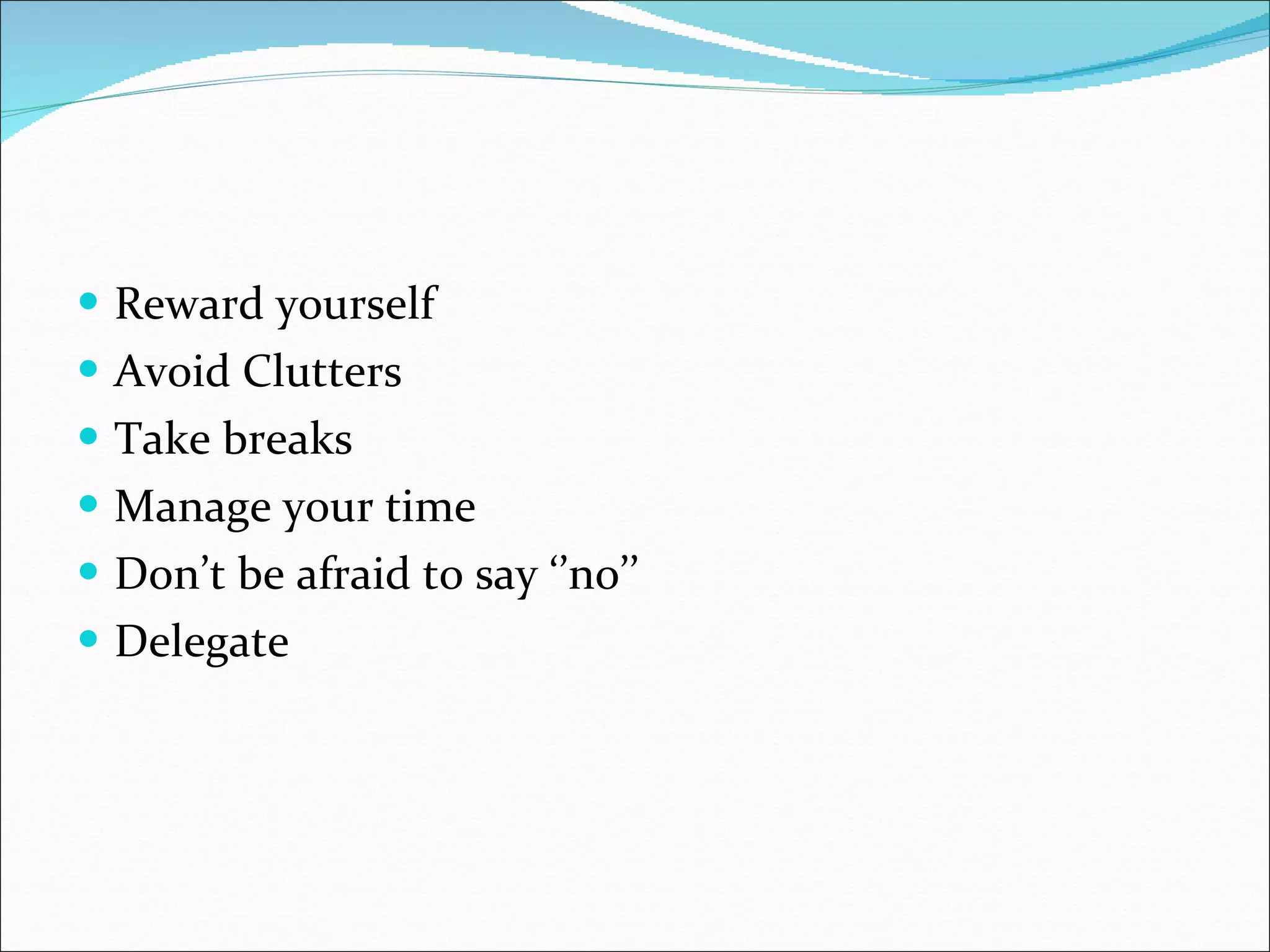 Reward yourself Avoid Clutters Take breaks Manage your time Don’t be afraid to say ‘’no’’ Delegate 