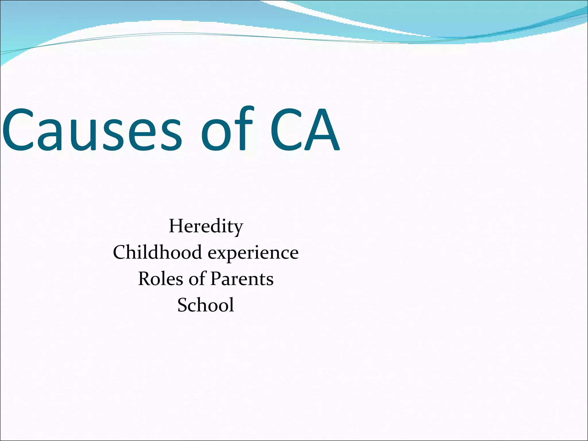 Causes of CA Heredity Childhood experience Roles of Parents School 