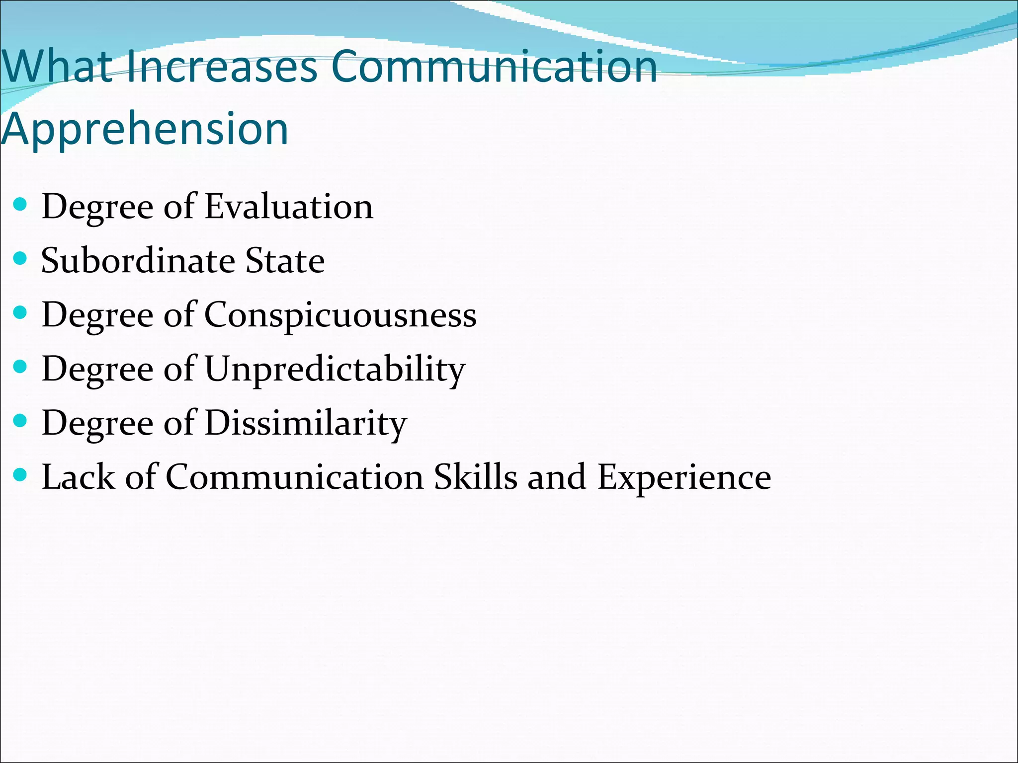 What Increases Communication Apprehension Degree of Evaluation Subordinate State Degree of Conspicuousness Degree of Unpredictability Degree of Dissimilarity Lack of Communication Skills and Experience 