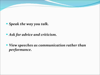 Speak the way you talk. Ask for advice and criticism. View speeches as communication rather than performance. 