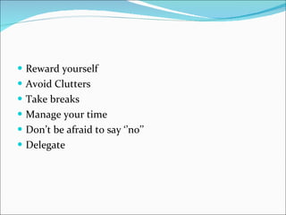 Reward yourself Avoid Clutters Take breaks Manage your time Don’t be afraid to say ‘’no’’ Delegate 