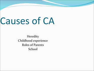 Causes of CA Heredity Childhood experience Roles of Parents School 