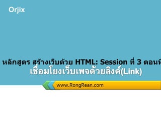 www.RongRean.com หลักสูตร สร้างเว็บด้วย  HTML: Session  ที่  3   ตอนที่  1 