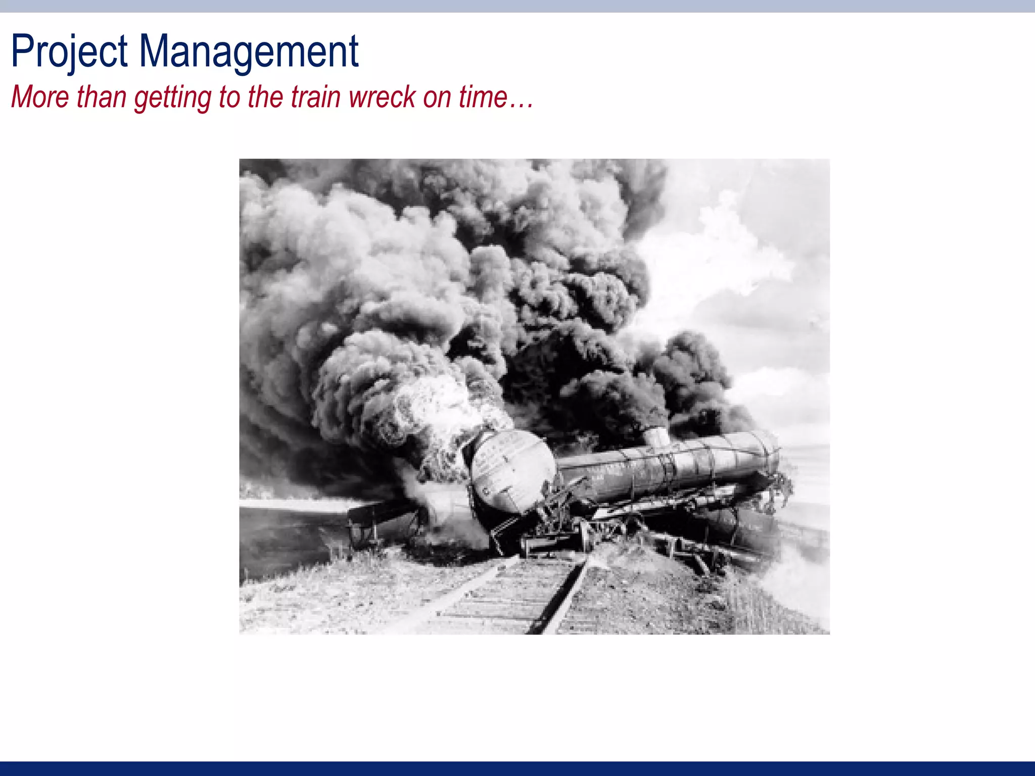 Project Management
More than getting to the train wreck on time…
 