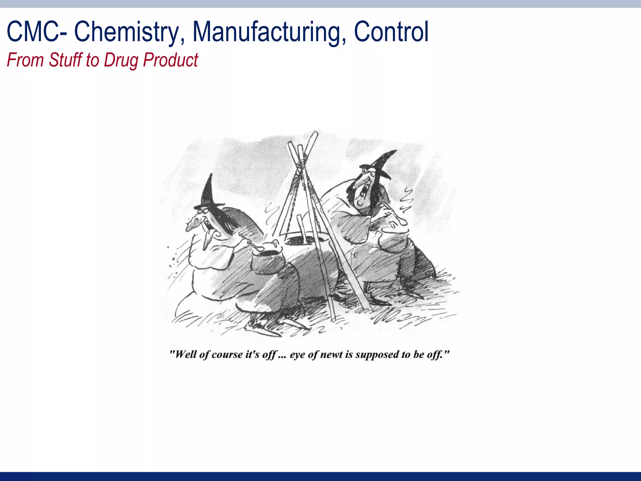 CMC- Chemistry, Manufacturing, Control
From Stuff to Drug Product
 