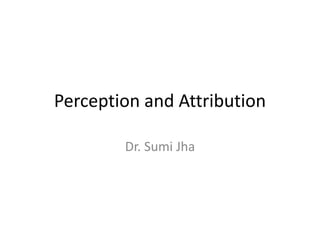 Perception and Attribution
Dr. Sumi Jha
 