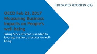 OECD Feb 23, 2017
Measuring Business
Impacts on People’s
well-being
Taking Stock of what is needed to
leverage business practices on well-
being
 