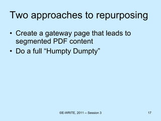 Two approaches to repurposing Create a gateway page that leads to segmented PDF content Do a full “Humpty Dumpty” 