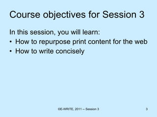 Course objectives for Session 3 In this session, you will learn: How to repurpose print content for the web How to write concisely  