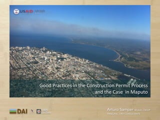 Arturo Samper M.Arch. / M.CP 
PRINCIPAL, URD CONSULTANTS
URD 
Consultants
Good	
  Prac2ces	
  in	
  the	
  Construc2on	
  Permit	
  Process	
  	
  
and	
  the	
  Case	
  	
  in	
  Maputo
 