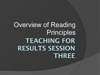 Overview of Reading
          Principles
   TEACHING FOR
 RESULTS SESSION
             THREE
 