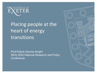 Placing people at the
heart of energy
transitions
Prof Patrick Devine-Wright
SEAI 2022 National Research and Policy
Conference
 