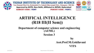 ARTIFICAL INTELLIGENCE
(R18 III(II Sem))
Department of computer science and engineering
(AI/ML)
Session 3
by
Asst.Prof.M.Gokilavani
VITS
2/23/2023 Department of CSE (AI/ML) 1
 