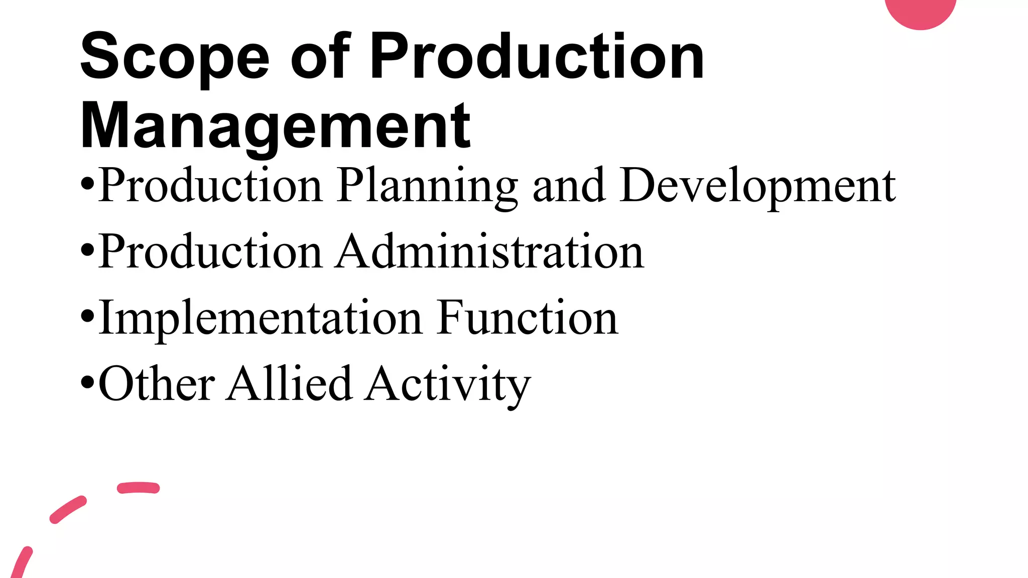 Scope of Production
Management
•Production Planning and Development
•Production Administration
•Implementation Function
•Other Allied Activity