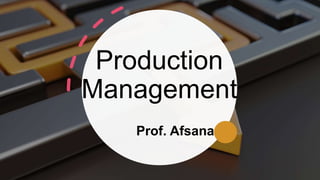 Production
Management
Prof. Afsana
 