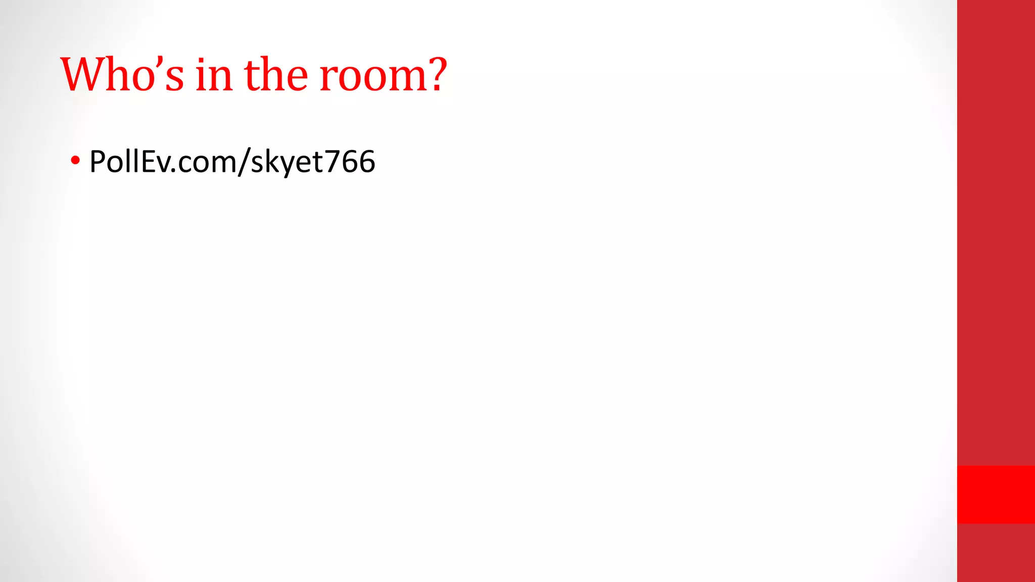Who’s in the room?
• PollEv.com/skyet766
 