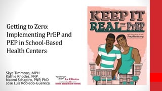 Getting to Zero:
Implementing PrEP and
PEP in School-Based
Health Centers
Skye Timmons, MPH
Kathie Rhodes, FNP
Naomi Schapiro, PNP, PhD
Jose Luis Robledo-Guereca
 