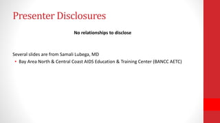 Presenter Disclosures
No relationships to disclose
Several slides are from Samali Lubega, MD
• Bay Area North & Central Coast AIDS Education & Training Center (BANCC AETC)
 
