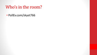 Who’s in the room?
• PollEv.com/skyet766
 