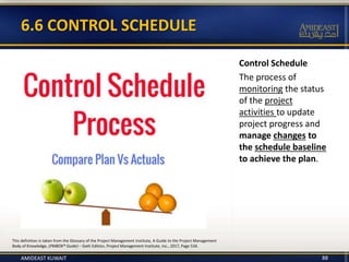 Control Schedule
The process of
monitoring the status
of the project
activities to update
project progress and
manage chan...
