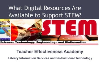 What Digital Resources Are
Available to Support STEM?




     Teacher Effectiveness Academy
Library Information Services and Instructional Technology
 