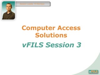 Session Leader: Fil McIntyre
 Session Leader: Fil McIntyre




  Computer Access
     Solutions
  vFILS Session 3
 