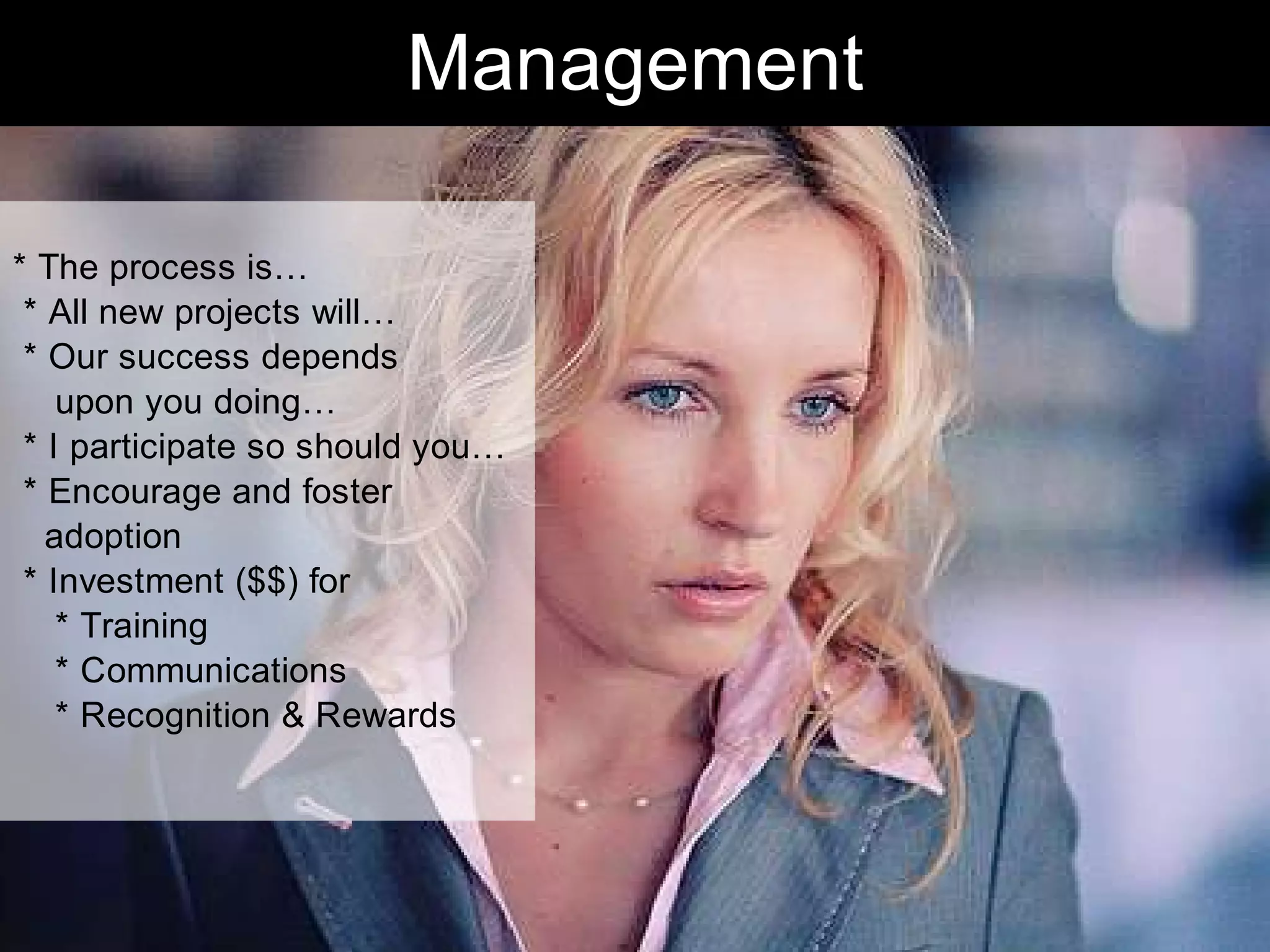 Management

* The process is…
 * All new projects will…
 * Our success depends
    upon you doing…
 * I participate so should you…
 * Encourage and foster
   adoption
 * Investment ($$) for
    * Training
    * Communications
    * Recognition & Rewards




                                     Chris Sparshott (@sparkbouy)
 