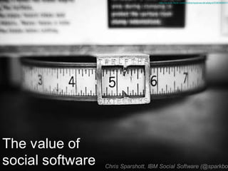 http://w w w .flickr.com/photos/spacesuitcatalyst/536389937/




The value of
social software   Chris Sparshott, IBM Social Software (@sparkbou
                                           Chris Sparshott (@sparkbouy)
 