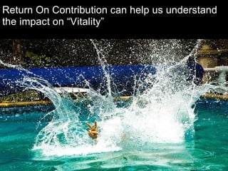 Return On Contribution can help us understand
the impact on “Vitality”




                                   Chris Sparshott (@sparkbouy)
 