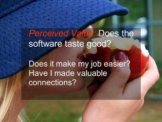 Perceived Value: Does the
software taste good?

Does it make my job easier?
Have I made valuable
connections?



                        Chris Sparshott (@sparkbouy)
 