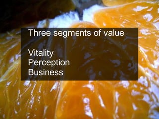 Three segments of value

Vitality
Perception
Business



                     Chris Sparshott (@sparkbouy)
 
