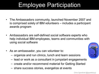Employee Participation

• The Ambassadors community, launched November 2007 and
  is comprised solely of IBM volunteers – ...