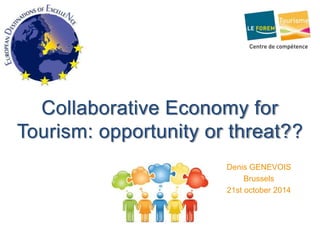 Collaborative Economy for 
Tourism: opportunity or threat?? 
Denis GENEVOIS 
Brussels 
21st october 2014 
 