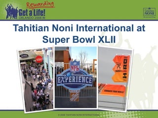 Tahitian Noni International at
       Super Bowl XLII




          © 2008 TAHITIAN NONI INTERNATIONAL
