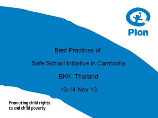 Best Practices of
Safe School Initiative in Cambodia
BKK, Thailand
13-14 Nov 13

 