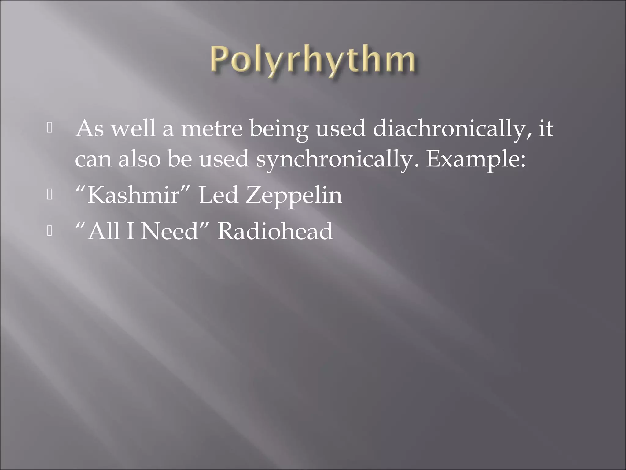   As well a metre being used diachronically, it
    can also be used synchronically. Example:
   “Kashmir” Led Zeppelin
   “All I Need” Radiohead
 