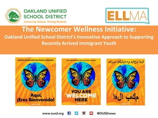 The Newcomer Wellness Initiative:
Oakland Unified School District’s Innovative Approach to Supporting
Recently Arrived Immigrant Youth
 