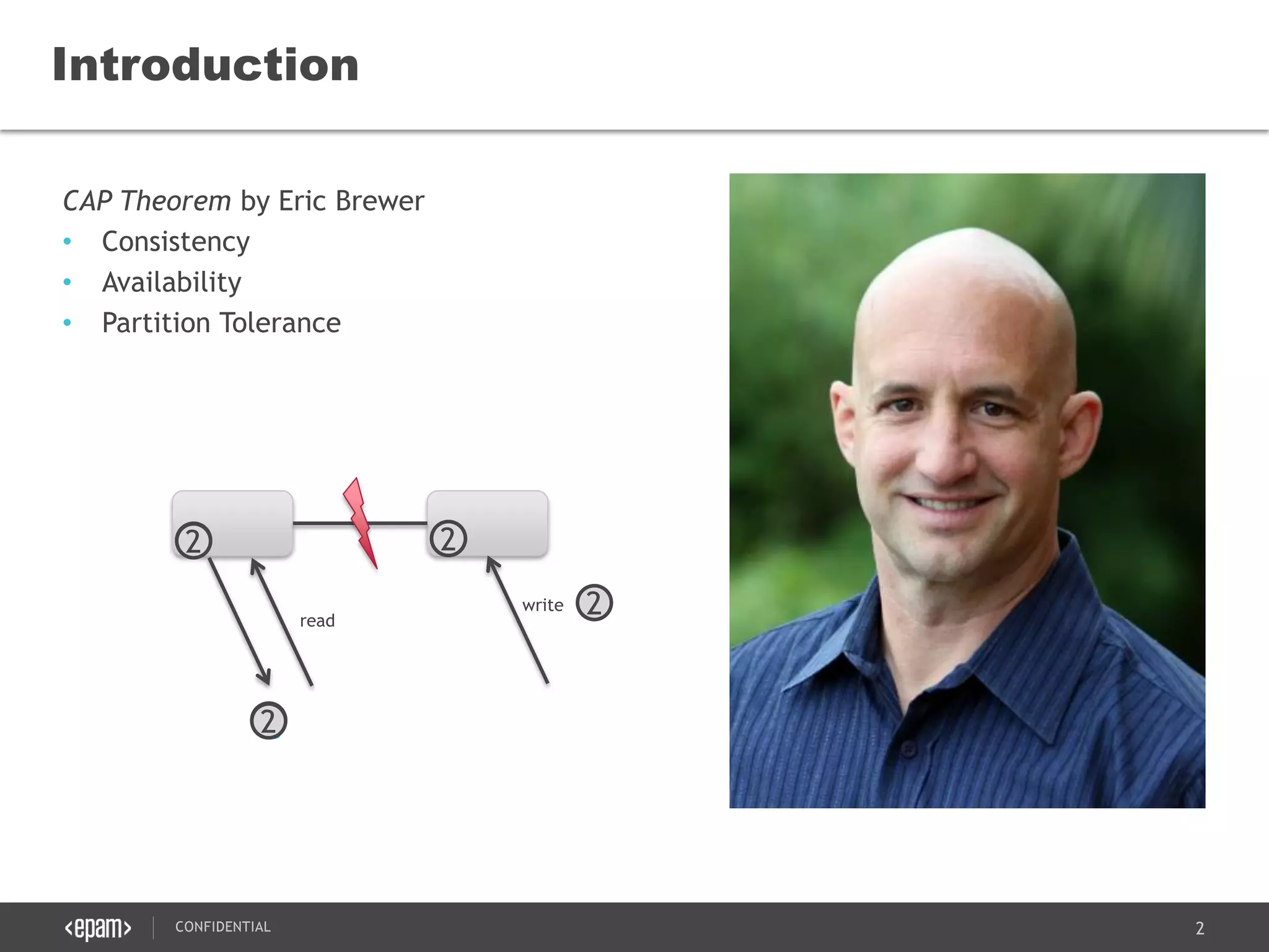 2CONFIDENTIAL
CAP Theorem by Eric Brewer
• Consistency
• Availability
• Partition Tolerance
Introduction
1
2
12
write
read
?1
2
2
 