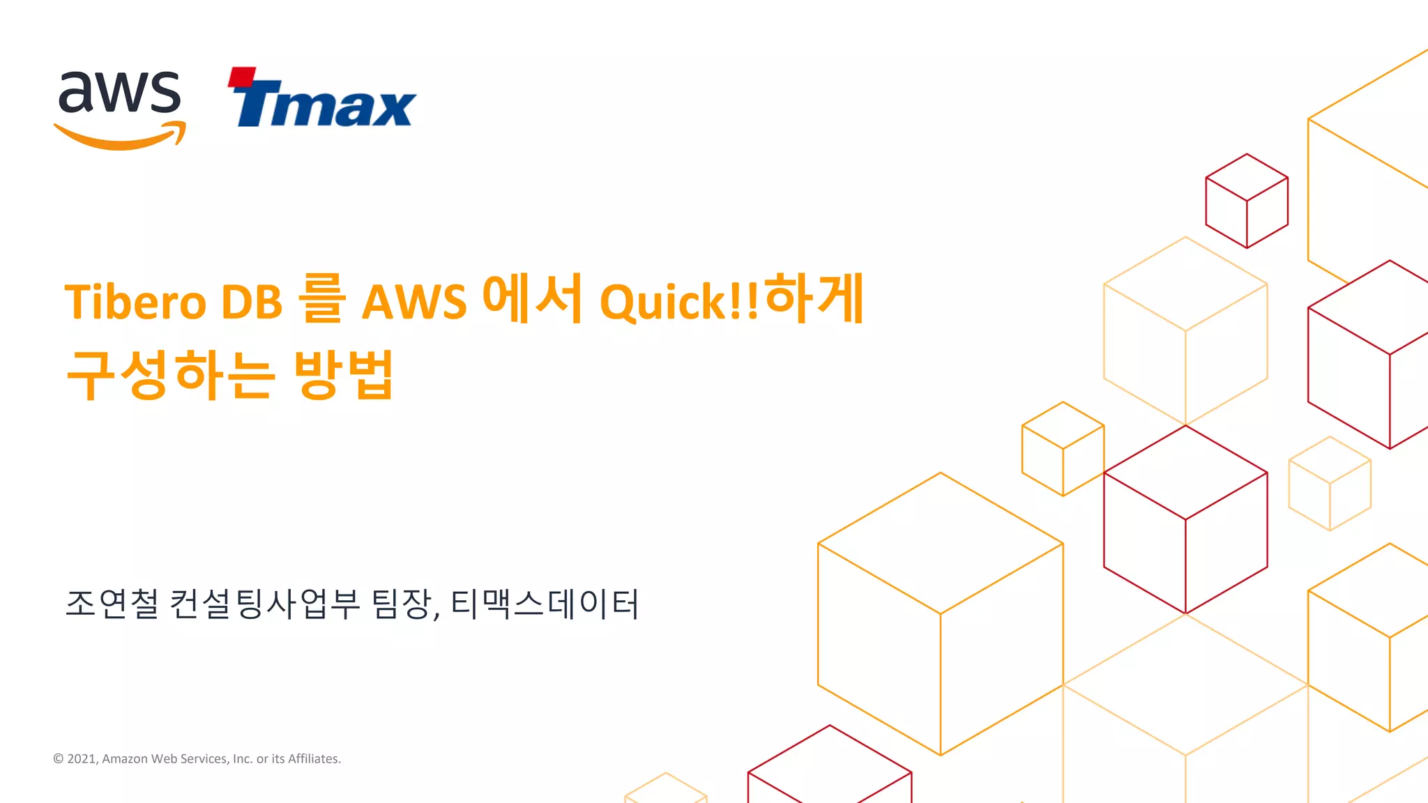 © 2021, Amazon Web Services, Inc. or its Affiliates.
조연철 컨설팅사업부 팀장, 티맥스데이터
Tibero DB 를 AWS 에서 Quick!!하게
구성하는 방법
 
