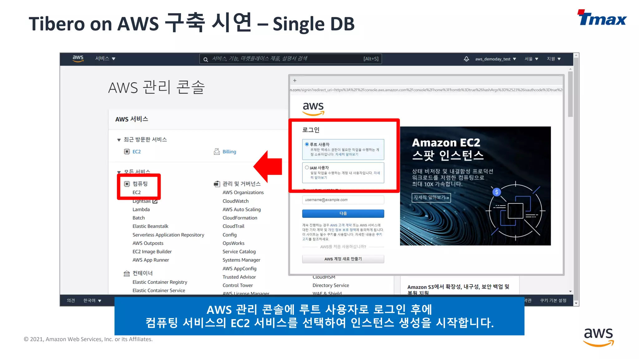 © 2021, Amazon Web Services, Inc. or its Affiliates.
Tibero on AWS 구축 시연 – Single DB
AWS 관리 콘솔에 루트 사용자로 로그인 후에
컴퓨팅 서비스의 EC2 서비스를 선택하여 인스턴스 생성을 시작합니다.
 