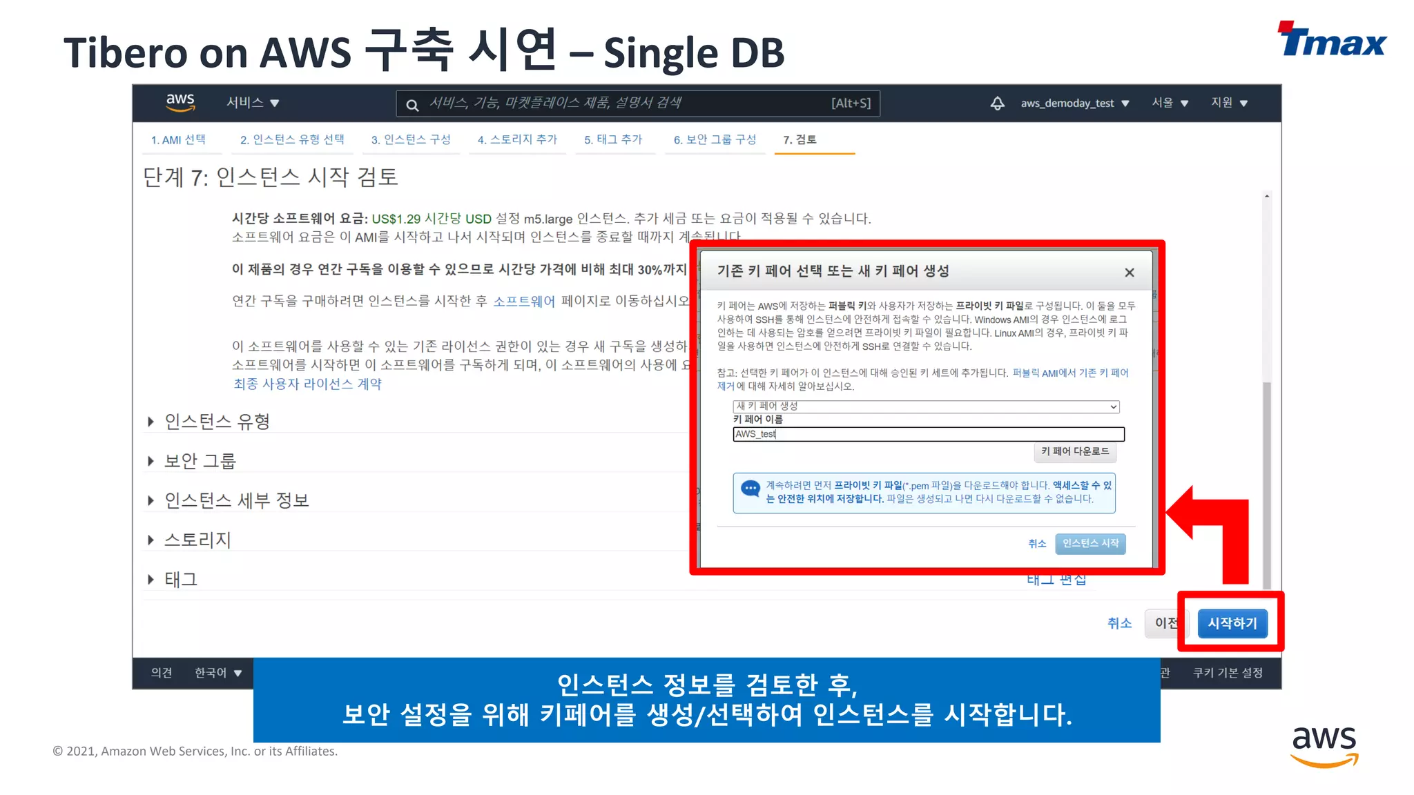 © 2021, Amazon Web Services, Inc. or its Affiliates.
Tibero on AWS 구축 시연 – Single DB
인스턴스 정보를 검토한 후,
보안 설정을 위해 키페어를 생성/선택하여 인스턴스를 시작합니다.
 