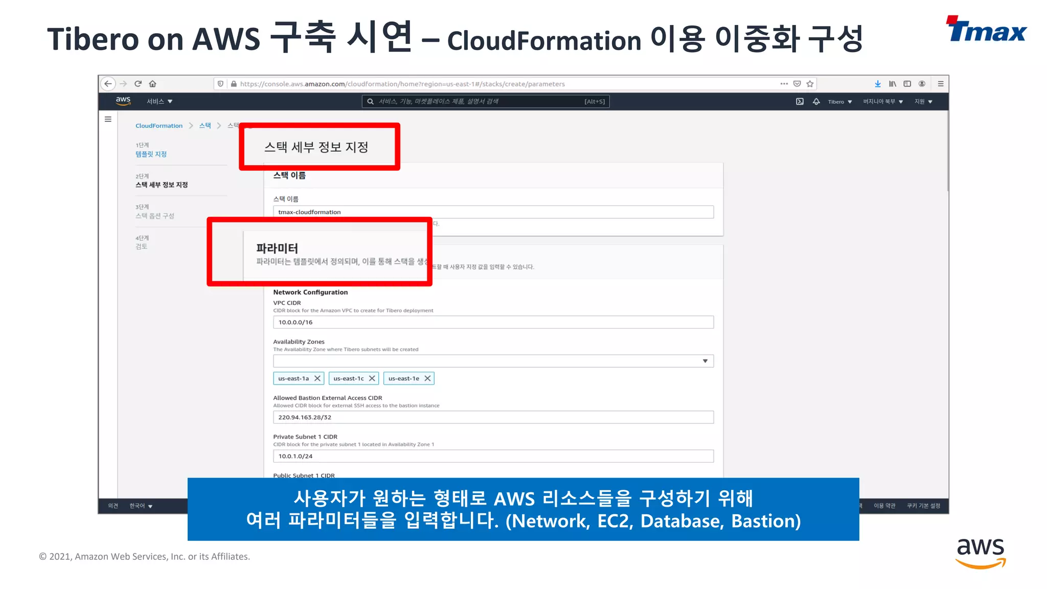 © 2021, Amazon Web Services, Inc. or its Affiliates.
Tibero on AWS 구축 시연 – CloudFormation 이용 이중화 구성
사용자가 원하는 형태로 AWS 리소스들을 구성하기 위해
여러 파라미터들을 입력합니다. (Network, EC2, Database, Bastion)
 