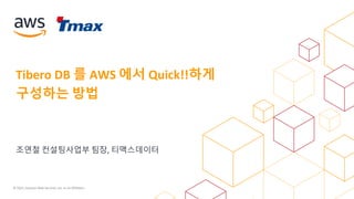 © 2021, Amazon Web Services, Inc. or its Affiliates.
조연철 컨설팅사업부 팀장, 티맥스데이터
Tibero DB 를 AWS 에서 Quick!!하게
구성하는 방법
 