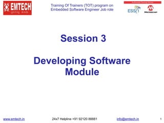 Training Of Trainers (TOT) program on
Embedded Software Engineer Job role
www.emtech.in 24x7 Helpline +91 92120 88881 info@emtech.in 1
Session 3
Developing Software
Module
 
