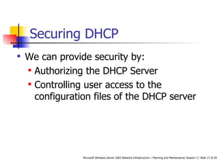 Securing DHCP We can provide security by: Authorizing the DHCP Server Controlling user access to the configuration files of the DHCP server   