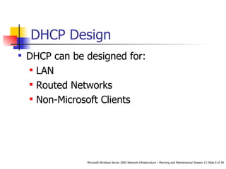 DHCP Design DHCP can be designed for: LAN Routed Networks Non-Microsoft Clients  