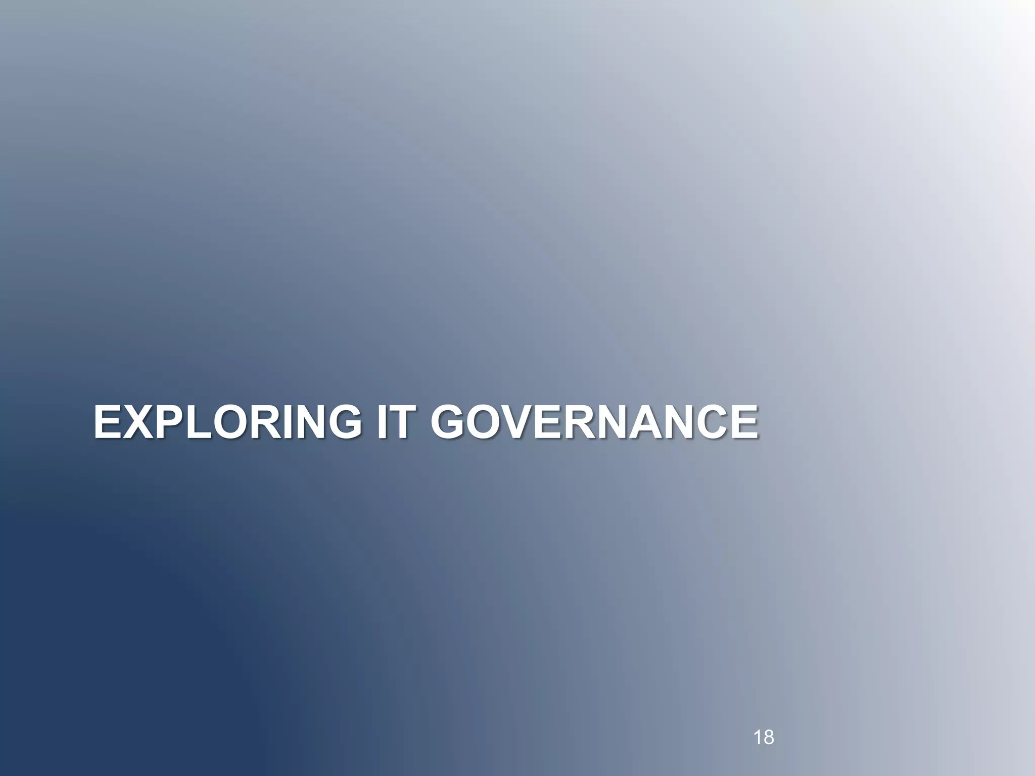 EXPLORING IT GOVERNANCE 
18 
 